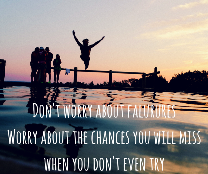 Don't worry about falururesWorry about the chances you will miss when you don't even try